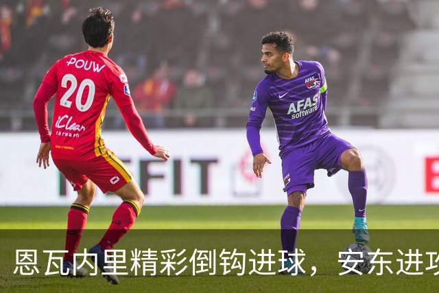 恩瓦内里精彩倒钩进球，安东进攻因推人被判无效