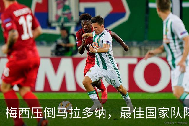 梅西压倒马拉多纳，最佳国家队阵容引发热议